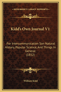 Kidd's Own Journal V1: For Intercommunication Son Natural History, Popular Science, and Things in General (1852)
