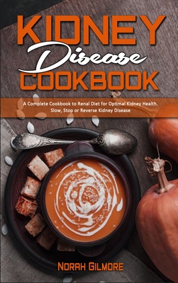 Kidney Disease Cookbook: A Complete Cookbook To Renal Diet For Optimal Kidney Health. Slow, Stop or Reverse Kidney Disease - Gilmore, Norah