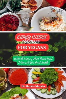 Kidney disease cookbook for vegans: 33 Mouth Watering Plant-Based Meal To Nourish Your Renal Health - Marvin, Harris