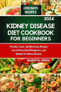 Kidney Disease Diet Cookbook for Beginners 2024: Friendly, Tasty, and Nutritious Recipes Low in Potassium, Phosphorus, and Sodium for Kidney Disease