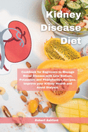 Kidney Disease Diet: Cookbook for Beginners to Manage Renal Disease with Low Sodium, Potassium and Phosphorous Recipes. Improve your Kidney Health and Avoid Dialysis.