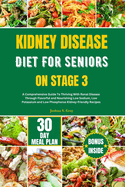 Kidney Disease Diet for Seniors on Stage 3: A Comprehensive Guide To Thriving With Renal Disease Through Flavorful and Nourishing Low Sodium, Low Potassium and Low Phosphorus Kidney-friendly Recipes