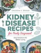 Kidney Disease Recipes for Newly Diagnosed: Easy Solutions for a better Living