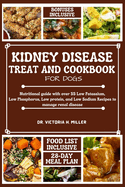 Kidney Disease Treat and Cookbook for Dogs: Nutritional guide and Food list with over 55 Low Potassium, Low Phosphorus, Low protein, and Low Sodium Recipes to manage renal disease