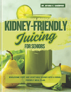 Kidney-Friendly Juicing for Seniors: Wholesome Fruit and Vegetable Blends With a Renal-Friendly Meal Plan