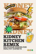 Kidney Kitchen Remix: Delicious Dishes for Healthy Kidneys