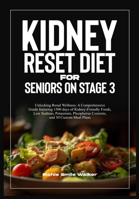 Kidney Reset Diet for Seniors on Stage 3: A Comprehensive Guide featuring 1500 days of Kidney-Friendly Foods, Low Sodium, Potassium, Phosphorus Contents, and 30 Custom Meal Plans - Walker, Richie Smile