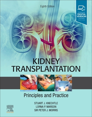 Kidney Transplantation - Principles and Practice - Knechtle, Stuart J, MD, Facs, and Marson, Lorna P, MB, Bs, Frcs, MD, and Morris, Peter J, MD, PhD, Frcs