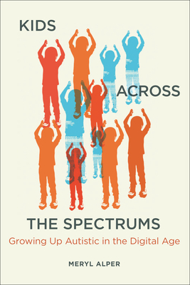 Kids Across the Spectrums: Growing Up Autistic in the Digital Age - Alper, Meryl