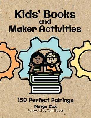 Kids' Books and Maker Activities: 150 Perfect Pairings - Bober, Tom (Foreword by), and Cox, Marge