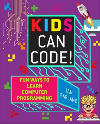 Kids Can Code!: Fun Ways to Learn Computer Programming - Garland, Ian