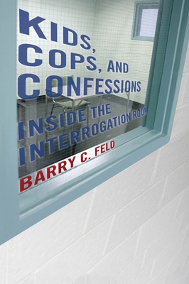 Kids, Cops, and Confessions: Inside the Interrogation Room - Feld, Barry C