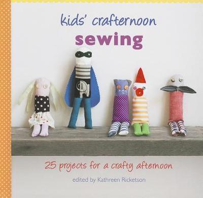 Kids' Crafternoon Sewing: 25 Projects for a Crafty Afternoon - Ricketson, Kathreen (Editor)