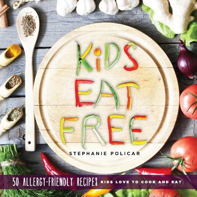 Kids Eat Free: 50 Allergy Friendly Recipes Kids Love to Cook and Eat - Policar, Stephanie