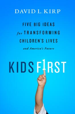 Kids First: Five Big Ideas for Transforming Children's Lives and America's Future - Kirp, David