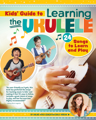 Kids' Guide to Learning the Ukulele: 24 Songs to Learn and Play - Arrow, Emily