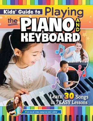 Kids' Guide to Playing the Piano and Keyboard: Learn 30 Songs in 7 Easy Lessons - Arrow, Emily