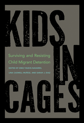 Kids in Cages: Surviving and Resisting Child Migrant Detention - Ruehs-Navarro, Emily (Editor), and Caswell Muoz, Lina (Editor), and Diaz, Sarah (Editor)