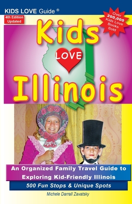 KIDS LOVE ILLINOIS, 4th Edition: An Organized Family Travel Guide to Kid-Friendly Illinois. 500 Fun Stops & Unique Spots - Darrall Zavatsky, Michele