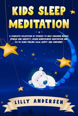 Kids Sleep Meditation: A Complete Collection of Stories to Help Children Reduce Stress and Anxiety, Learn Mindfulness Meditation and Go to Sleep Feeling Calm, Happy and Confident - Andersen, Lilly