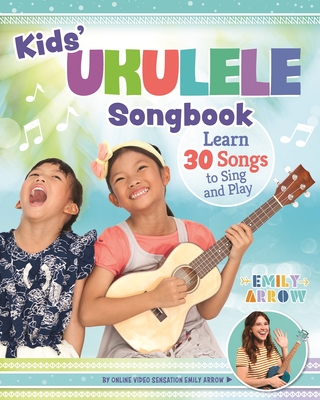 Kids' Ukulele Songbook: Learn 30 Songs to Sing and Play - Arrow, Emily