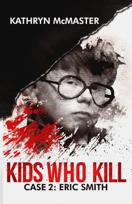 Kids who Kill: Eric Smith: True Crime Press Series 1, Book 2 - McMaster, Kathryn