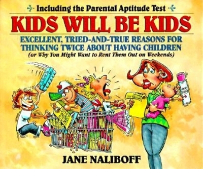 Kids Will Be Kids: Tried-And-True Reasons for Thinking Twice about Having Children - Naliboff, Jane
