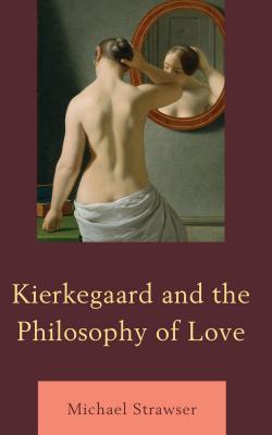 Kierkegaard and the Philosophy of Love - Strawser, Michael