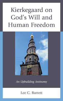 Kierkegaard on God's Will and Human Freedom: An Upbuilding Antinomy - Barrett, Lee C