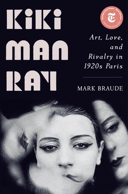 Kiki Man Ray: Art, Love, and Rivalry in 1920s Paris - Braude, Mark