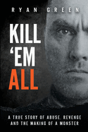 Kill 'Em All: A True Story of Abuse, Revenge and the Making of a Monster