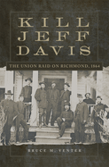 Kill Jeff Davis: The Union Raid on Richmond, 1864 Volume 51