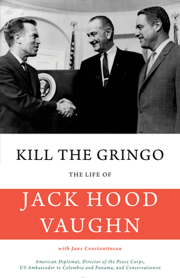 Kill the Gringo: The Life of Jack Vaughn--American Diplomat, Director of the Peace Corps, Us Ambassador to Colombia and Panama, and Conservationist - Vaughn, Jack Hood, and Constantineau, Jane