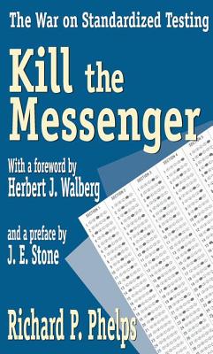 Kill the Messenger: The War on Standardized Testing - Phelps, Richard