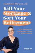 Kill Your Mortgage & Sort Your Retirement: Take control of your money & make it work for you