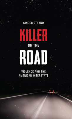 Killer on the Road: Violence and the American Interstate - Strand, Ginger