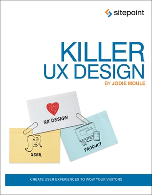 Killer UX Design: Create User Experiences to Wow Your Visitors - Moule, Jodie