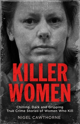 Killer Women: Chilling, Dark and Gripping True Crime Stories of Women Who Kill - Cawthorne, Nigel