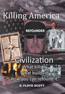 Killing America: Civilization: What Kills It, What Builds It, How You Can Refound It