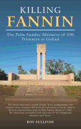 Killing Fannin: The Palm Sunday Massacre of 390 Prisoners at Goliad
