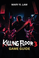 Killing Floor 3 GAME GUIDE: Unlock Exclusive Content, Tackle Endgame Challenges, and Elevate Your Gameplay to the Next Level
