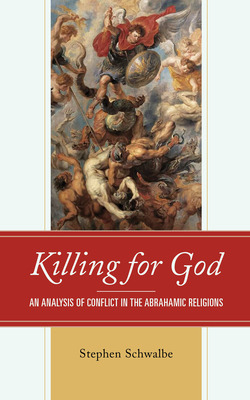 Killing for God: An Analysis of Conflict in the Abrahamic Religions - Schwalbe, Stephen