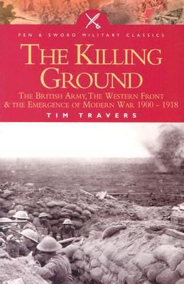 Killing Ground: The British Army, the Western Front and Emergence of Modern Warfare 1900-1918 - Travers, Tim