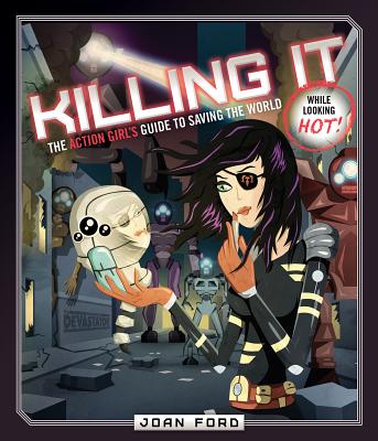 Killing It: The Action Girl's Guide to Saving the World (While Looking Hot) - Ford, Joan