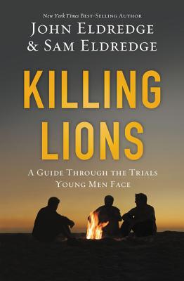 Killing Lions: A Guide Through the Trials Young Men Face - Eldredge, John, and Eldredge, Samuel