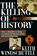 Killing of History: How a Discipline is Being Murdered by Litterary Criti - Windshcuttle, Keith, and Windschuttle, Keith
