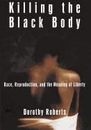 Killing the Black Body: Race, Reproduction, and the Meaning of Liberty - Roberts, Dorothy