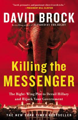 Killing the Messenger: The Right-Wing Plot to Derail Hillary and Hijack Your Government - Brock, David