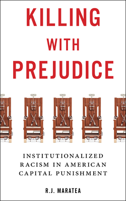 Killing with Prejudice: Institutionalized Racism in American Capital Punishment - Maratea, R J