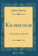 Kilmacolm: A Parish History, 1100-1898 (Classic Reprint)